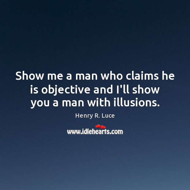 Show me a man who claims he is objective and I’ll show you a man with illusions. Henry R. Luce Picture Quote