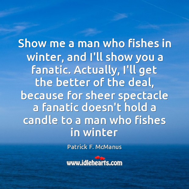 Show me a man who fishes in winter, and I’ll show you Patrick F. McManus Picture Quote
