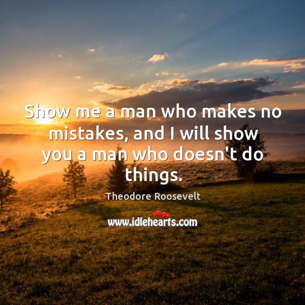 Show me a man who makes no mistakes, and I will show you a man who doesn’t do things. Image