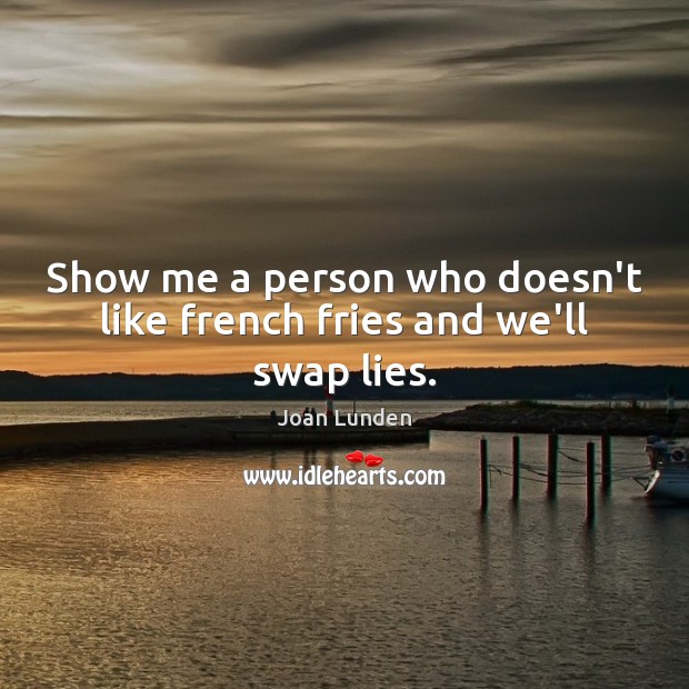 Show me a person who doesn’t like french fries and we’ll swap lies. Joan Lunden Picture Quote