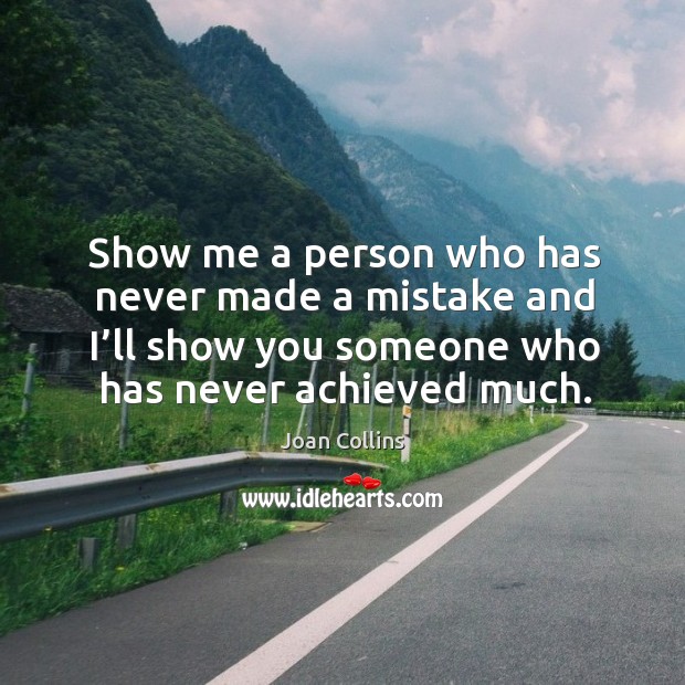 Show me a person who has never made a mistake and I’ll show you someone who has never achieved much. Joan Collins Picture Quote