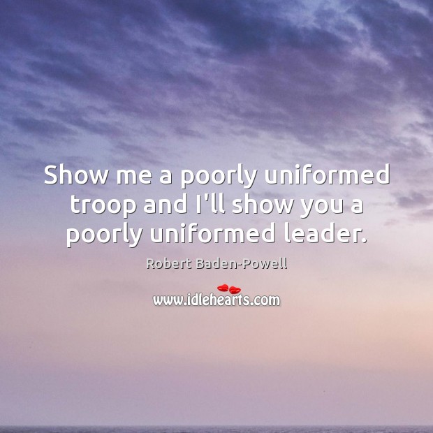 Show me a poorly uniformed troop and I’ll show you a poorly uniformed leader. Robert Baden-Powell Picture Quote