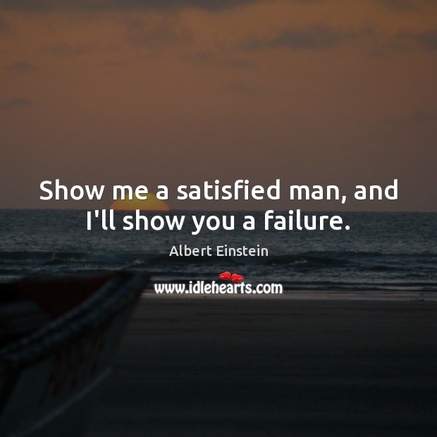 Show me a satisfied man, and I’ll show you a failure. Image