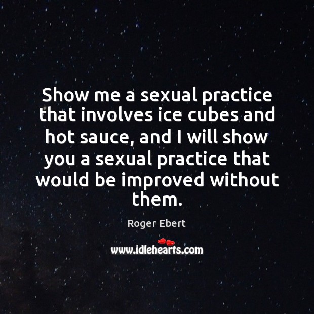 Show me a sexual practice that involves ice cubes and hot sauce, Roger Ebert Picture Quote