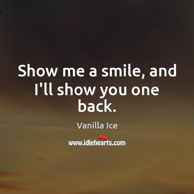 Show me a smile, and I’ll show you one back. Vanilla Ice Picture Quote