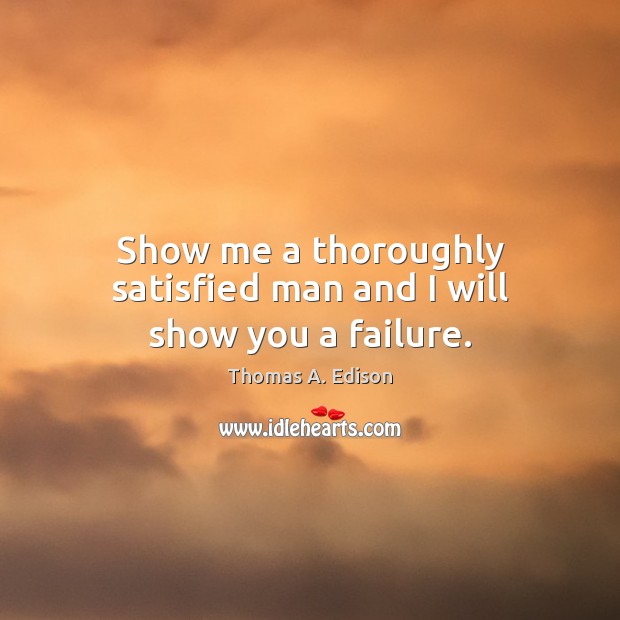 Show me a thoroughly satisfied man and I will show you a failure. Image