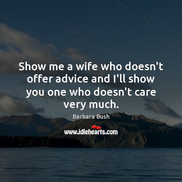 Show me a wife who doesn’t offer advice and I’ll show you one who doesn’t care very much. Barbara Bush Picture Quote