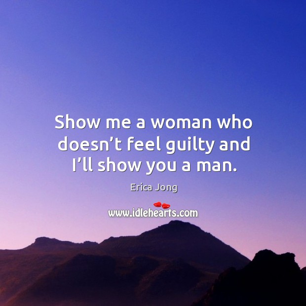 Show me a woman who doesn’t feel guilty and I’ll show you a man. Guilty Quotes Image