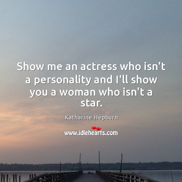 Show me an actress who isn’t a personality and I’ll show you a woman who isn’t a star. Katharine Hepburn Picture Quote