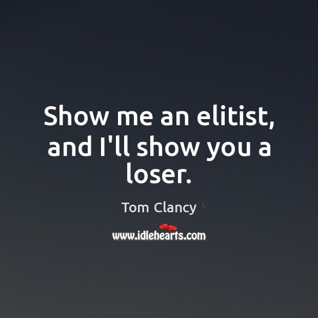 Show me an elitist, and I’ll show you a loser. Tom Clancy Picture Quote