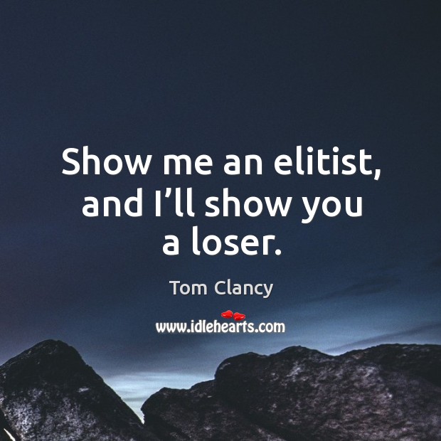 Show me an elitist, and I’ll show you a loser. Tom Clancy Picture Quote