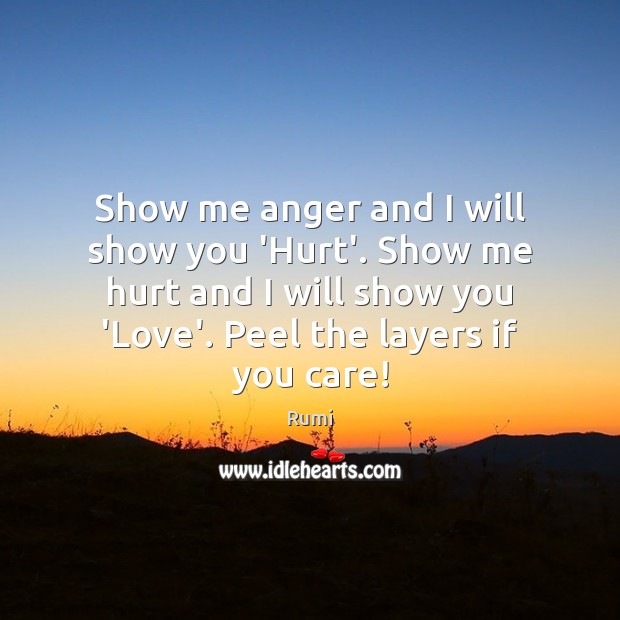 Show me anger and I will show you ‘Hurt’. Show me hurt Rumi Picture Quote