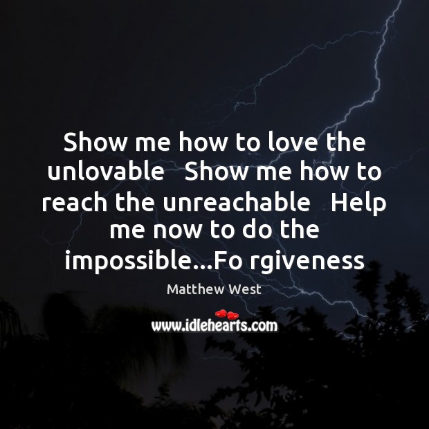 Show me how to love the unlovable   Show me how to reach Matthew West Picture Quote