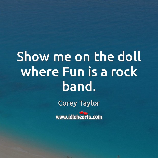 Show me on the doll where Fun is a rock band. Corey Taylor Picture Quote