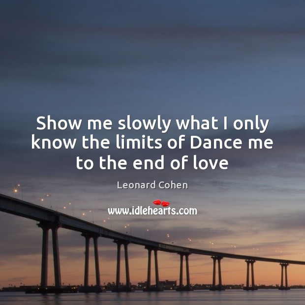 Show me slowly what I only know the limits of Dance me to the end of love Leonard Cohen Picture Quote