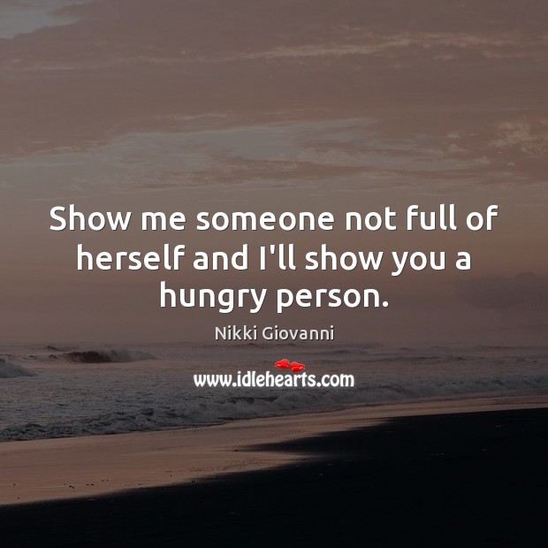 Show me someone not full of herself and I’ll show you a hungry person. Nikki Giovanni Picture Quote