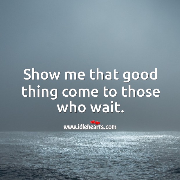 Show me that good thing come to those who wait. Image