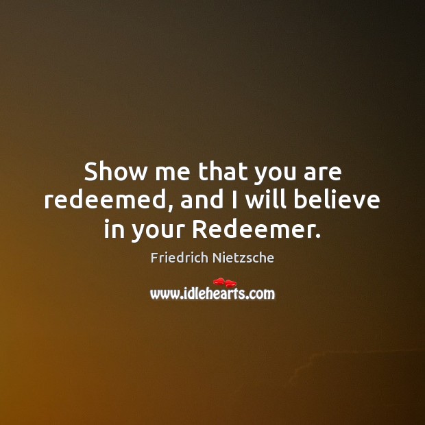 Show me that you are redeemed, and I will believe in your Redeemer. Friedrich Nietzsche Picture Quote