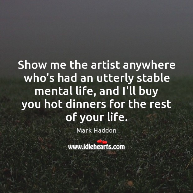 Show me the artist anywhere who’s had an utterly stable mental life, Mark Haddon Picture Quote