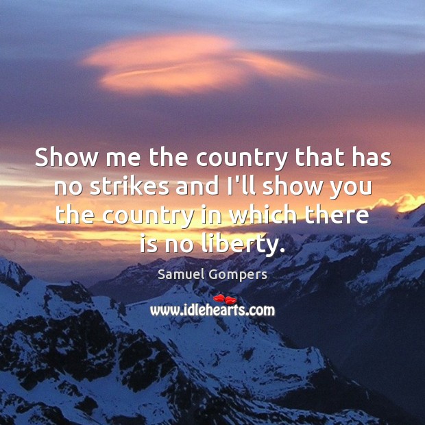 Show me the country that has no strikes and I’ll show you Samuel Gompers Picture Quote