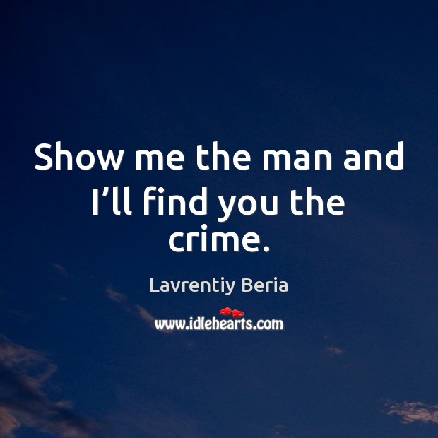 Show me the man and I’ll find you the crime. Lavrentiy Beria Picture Quote