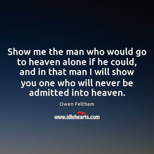 Show me the man who would go to heaven alone if he Owen Feltham Picture Quote