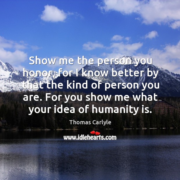 Show me the person you honor, for I know better by that the kind of person you are. Humanity Quotes Image
