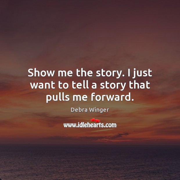 Show me the story. I just want to tell a story that pulls me forward. Debra Winger Picture Quote