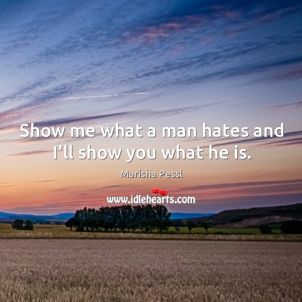 Show me what a man hates and I’ll show you what he is. Marisha Pessl Picture Quote