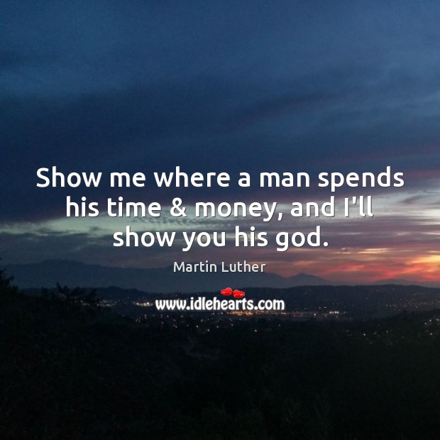 Show me where a man spends his time & money, and I’ll show you his God. Martin Luther Picture Quote
