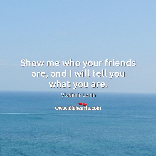 Show me who your friends are, and I will tell you what you are. Image