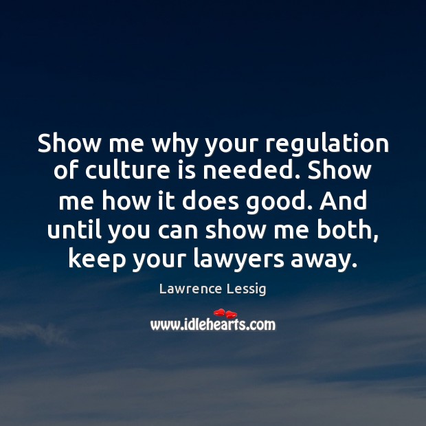 Show me why your regulation of culture is needed. Show me how Lawrence Lessig Picture Quote