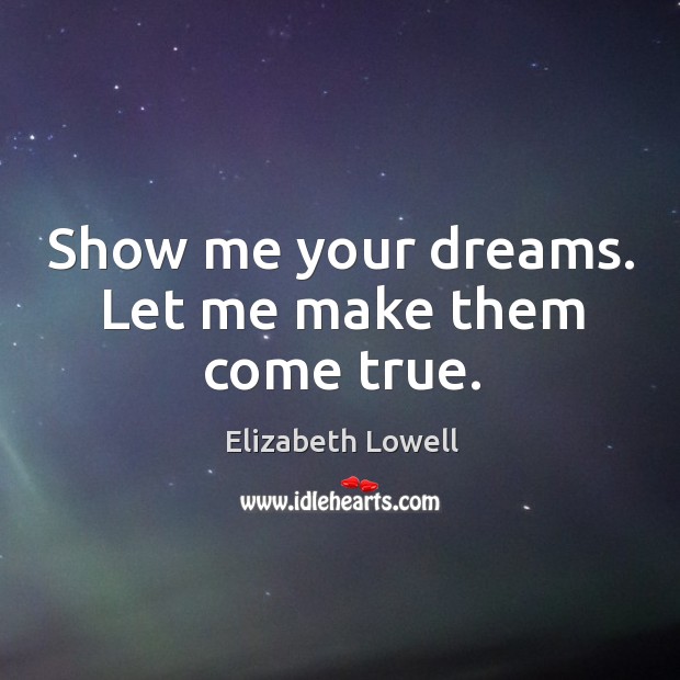 Show me your dreams. Let me make them come true. Elizabeth Lowell Picture Quote