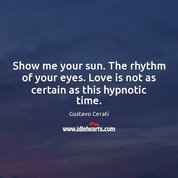 Show me your sun. The rhythm of your eyes. Love is not as certain as this hypnotic time. Image