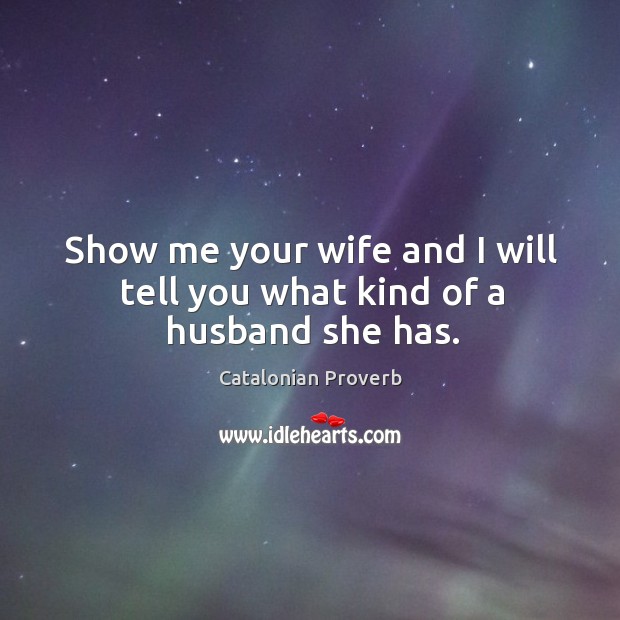 Show me your wife and I will tell you what kind of a husband she has. Catalonian Proverbs Image