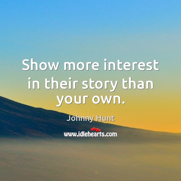 Show more interest in their story than your own. Johnny Hunt Picture Quote