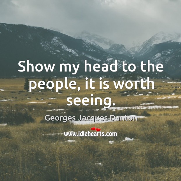 Show my head to the people, it is worth seeing. Georges Jacques Danton Picture Quote