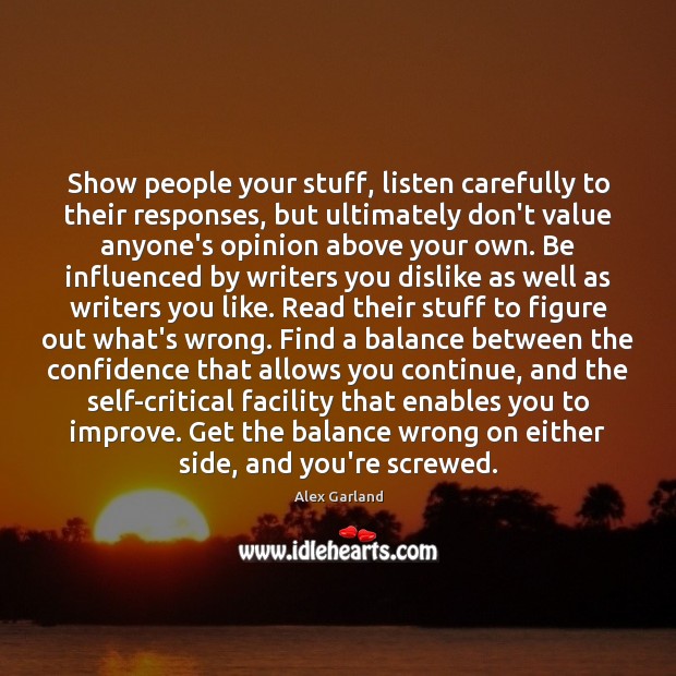 Show people your stuff, listen carefully to their responses, but ultimately don’t Alex Garland Picture Quote