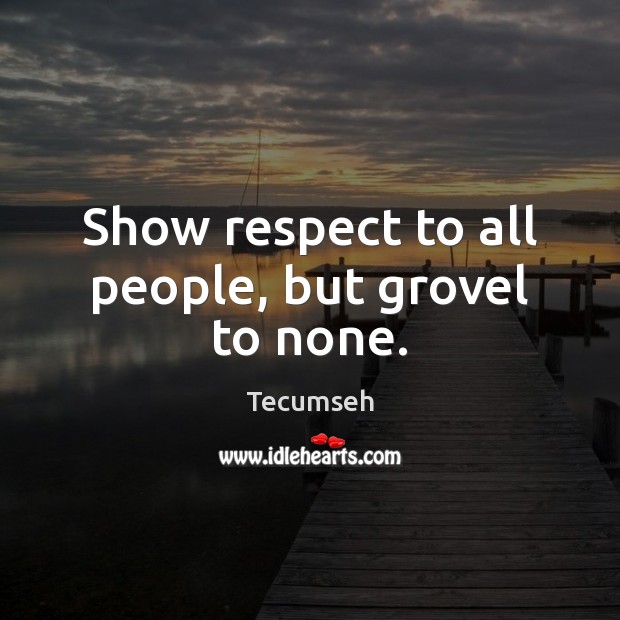 Show respect to all people, but grovel to none. Tecumseh Picture Quote