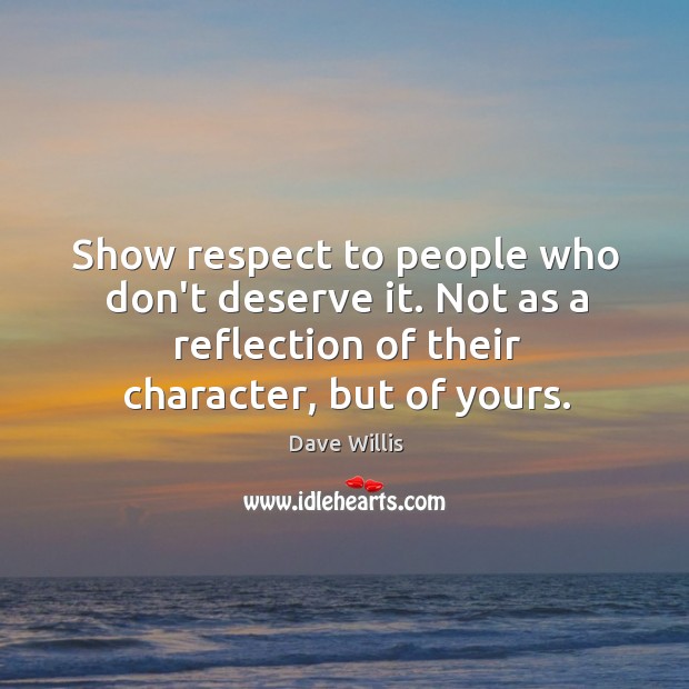 Show respect to people who don’t deserve it. Not as a reflection Dave Willis Picture Quote
