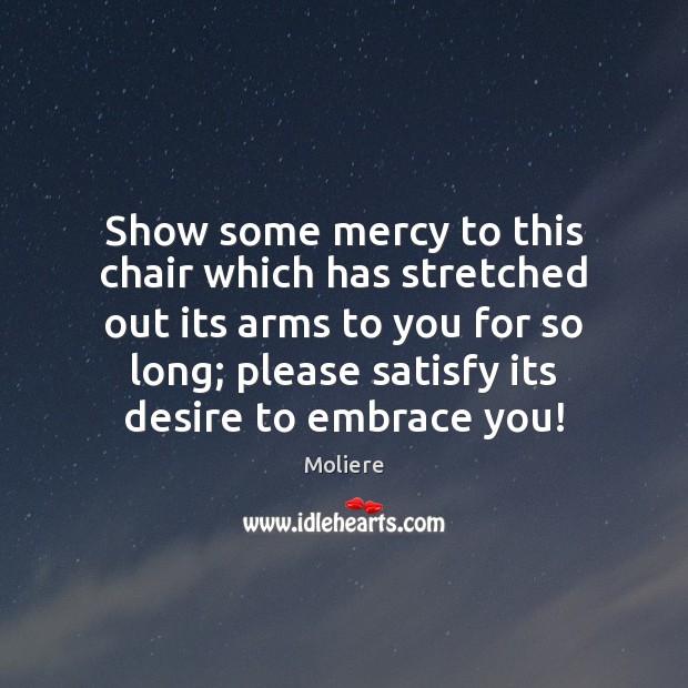 Show some mercy to this chair which has stretched out its arms Moliere Picture Quote
