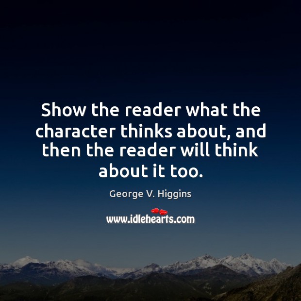 Show the reader what the character thinks about, and then the reader George V. Higgins Picture Quote