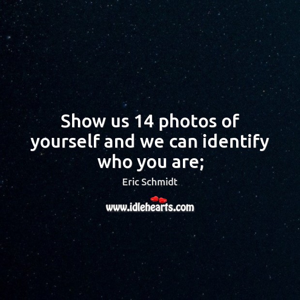 Show us 14 photos of yourself and we can identify who you are; Eric Schmidt Picture Quote