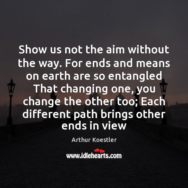 Show us not the aim without the way. For ends and means Arthur Koestler Picture Quote