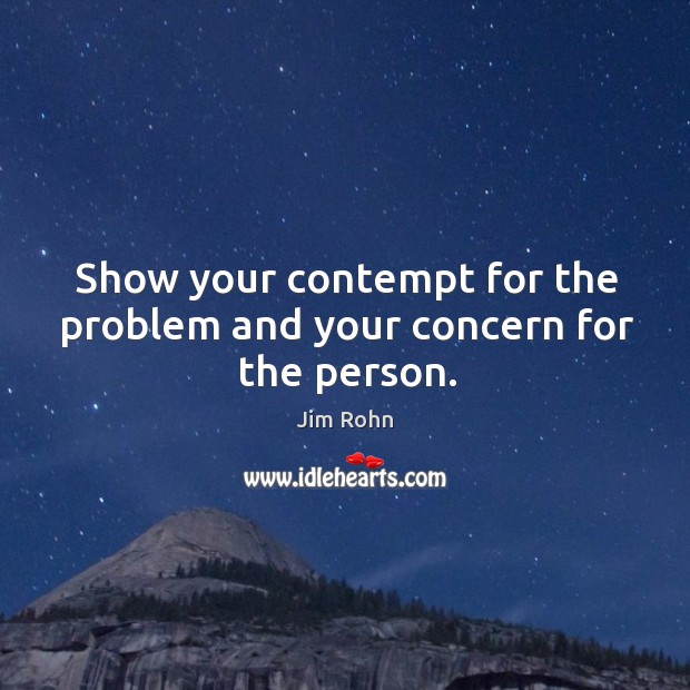 Show your contempt for the problem and your concern for the person. Image