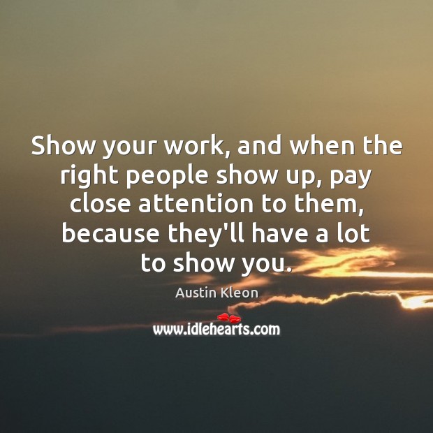 Show your work, and when the right people show up, pay close Austin Kleon Picture Quote