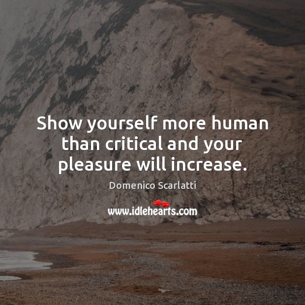 Show yourself more human than critical and your pleasure will increase. Image