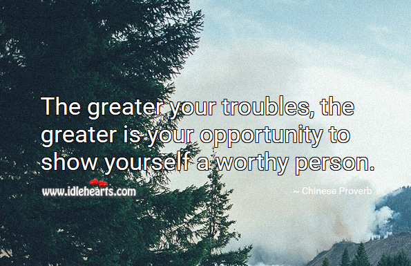 The greater your troubles, the greater is your opportunity to show yourself a worthy person. Chinese Proverbs Image