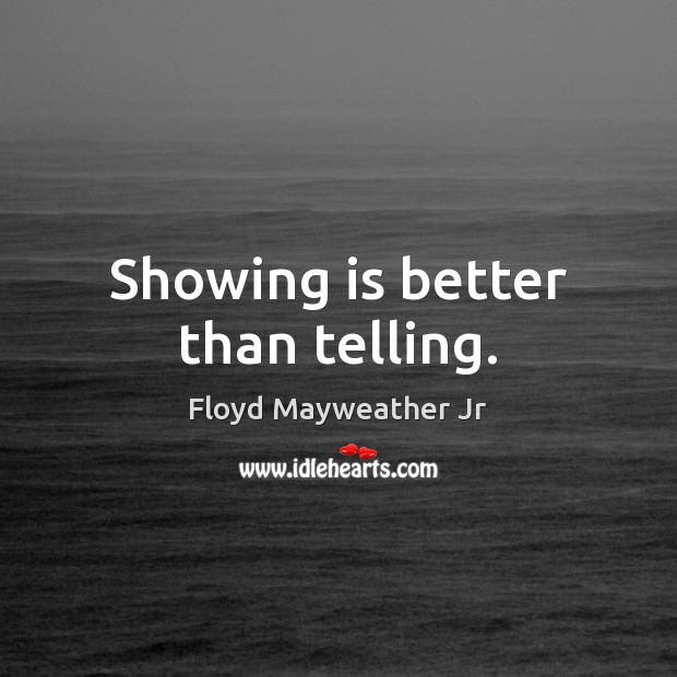 Showing is better than telling. Floyd Mayweather Jr Picture Quote