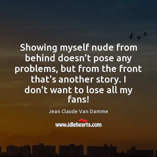 Showing myself nude from behind doesn’t pose any problems, but from the Jean Claude Van Damme Picture Quote